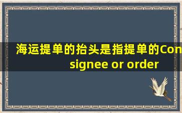 海运提单的抬头是指提单的Consignee or order